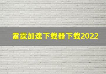 雷霆加速下载器下载2022