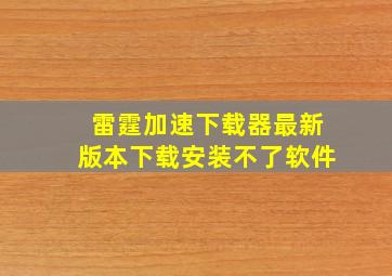 雷霆加速下载器最新版本下载安装不了软件