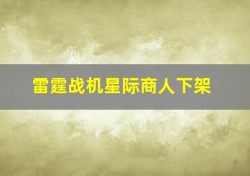 雷霆战机星际商人下架