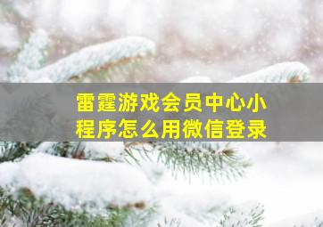 雷霆游戏会员中心小程序怎么用微信登录