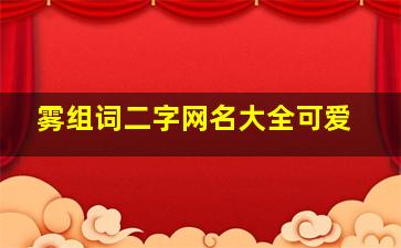 雾组词二字网名大全可爱