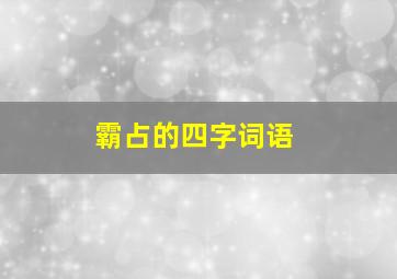 霸占的四字词语