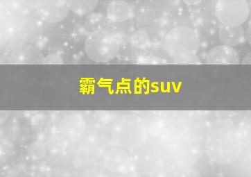 霸气点的suv