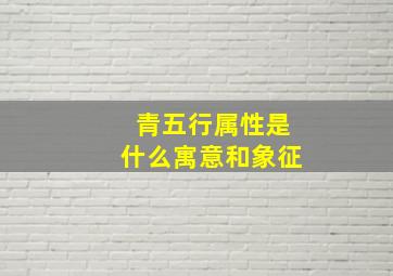 青五行属性是什么寓意和象征