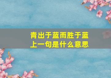 青出于蓝而胜于蓝上一句是什么意思