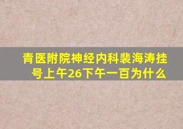 青医附院神经内科裴海涛挂号上午26下午一百为什么