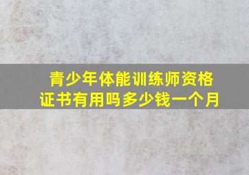 青少年体能训练师资格证书有用吗多少钱一个月