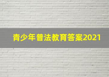 青少年普法教育答案2021