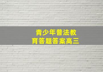 青少年普法教育答题答案高三