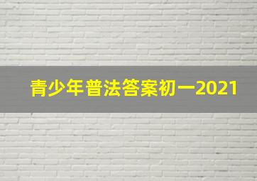 青少年普法答案初一2021