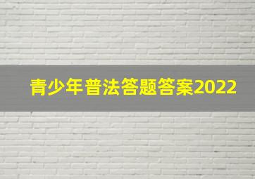 青少年普法答题答案2022