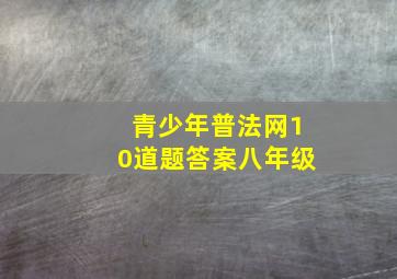 青少年普法网10道题答案八年级