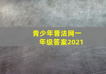 青少年普法网一年级答案2021