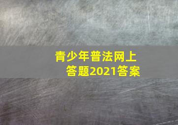 青少年普法网上答题2021答案