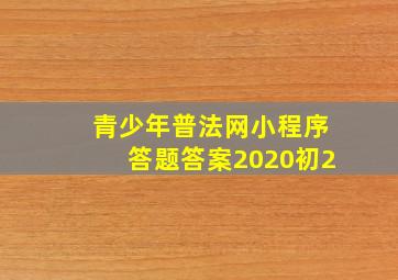 青少年普法网小程序答题答案2020初2