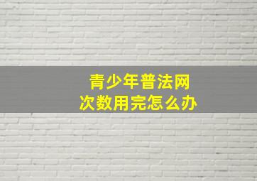 青少年普法网次数用完怎么办