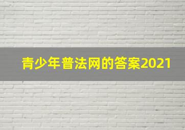 青少年普法网的答案2021