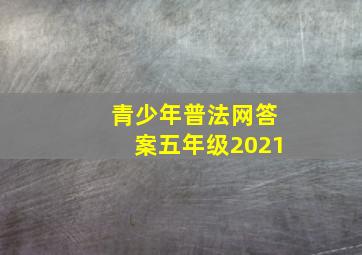 青少年普法网答案五年级2021