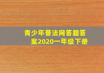 青少年普法网答题答案2020一年级下册