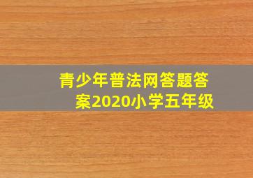 青少年普法网答题答案2020小学五年级