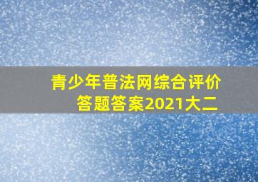 青少年普法网综合评价答题答案2021大二