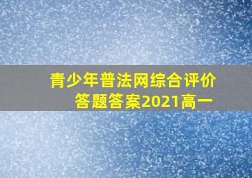 青少年普法网综合评价答题答案2021高一