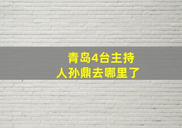 青岛4台主持人孙鼎去哪里了