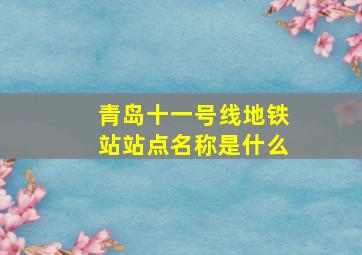 青岛十一号线地铁站站点名称是什么