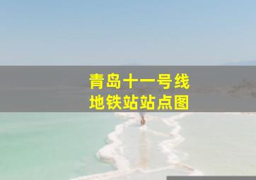 青岛十一号线地铁站站点图