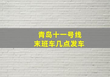 青岛十一号线末班车几点发车