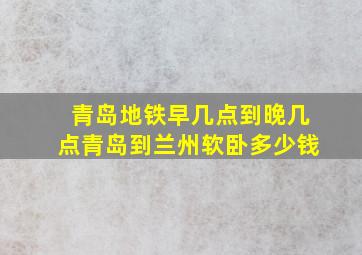 青岛地铁早几点到晚几点青岛到兰州软卧多少钱