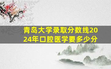 青岛大学录取分数线2024年口腔医学要多少分