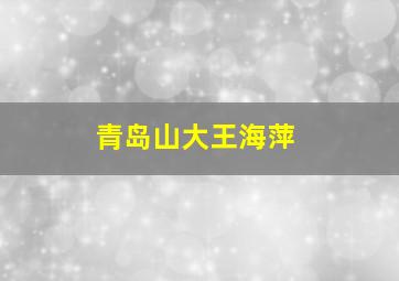 青岛山大王海萍