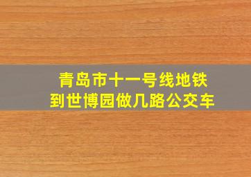 青岛市十一号线地铁到世博园做几路公交车