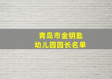 青岛市金钥匙幼儿园园长名单