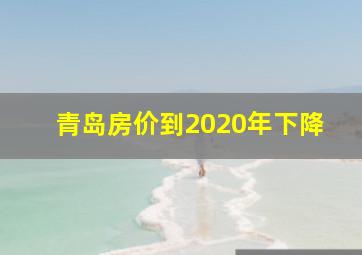 青岛房价到2020年下降