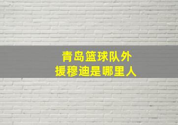 青岛篮球队外援穆迪是哪里人