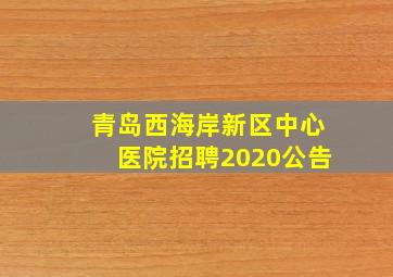 青岛西海岸新区中心医院招聘2020公告