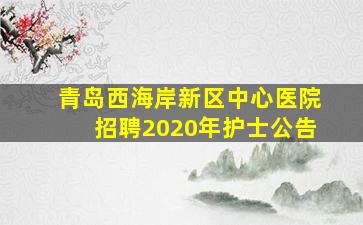 青岛西海岸新区中心医院招聘2020年护士公告