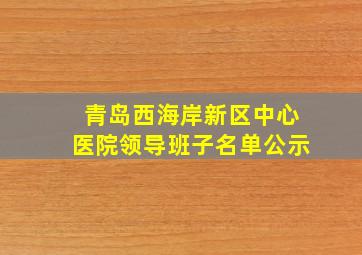 青岛西海岸新区中心医院领导班子名单公示