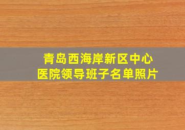 青岛西海岸新区中心医院领导班子名单照片