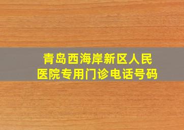 青岛西海岸新区人民医院专用门诊电话号码