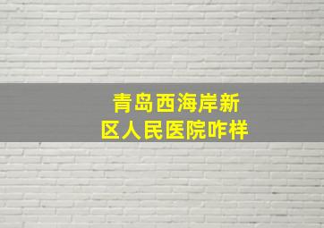 青岛西海岸新区人民医院咋样