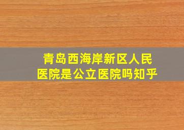 青岛西海岸新区人民医院是公立医院吗知乎