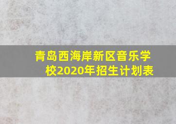 青岛西海岸新区音乐学校2020年招生计划表