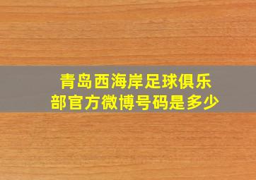 青岛西海岸足球俱乐部官方微博号码是多少