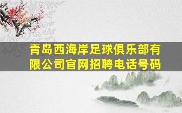 青岛西海岸足球俱乐部有限公司官网招聘电话号码