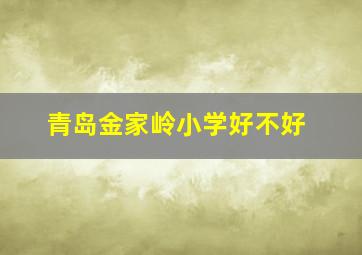 青岛金家岭小学好不好