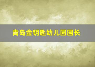 青岛金钥匙幼儿园园长