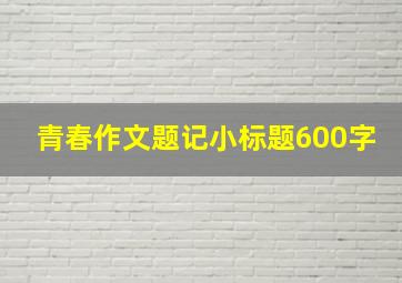 青春作文题记小标题600字